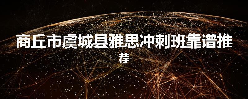 商丘市虞城县雅思冲刺班靠谱推荐