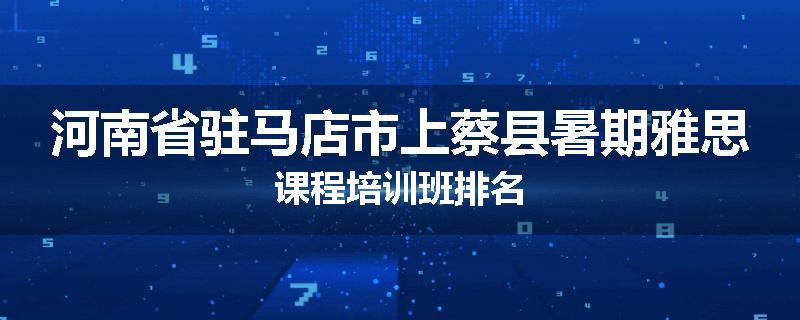 河南省驻马店市上蔡县暑期雅思课程培训班排名