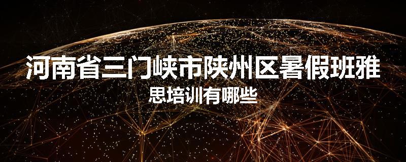 河南省三门峡市陕州区暑假班雅思培训有哪些