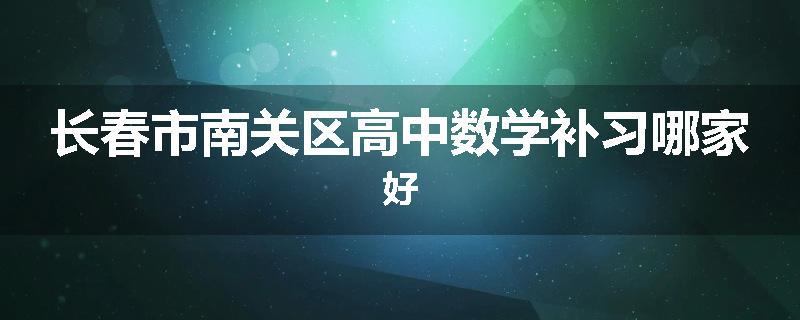 长春市南关区高中数学补习哪家好