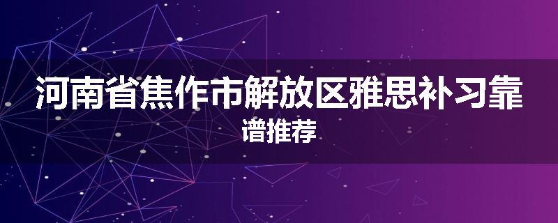 河南省焦作市解放区雅思补习靠谱推荐