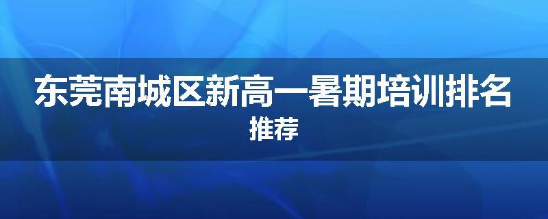 东莞南城区新高一暑期培训排名推荐
