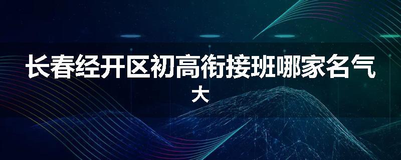 长春经开区初高衔接班哪家名气大