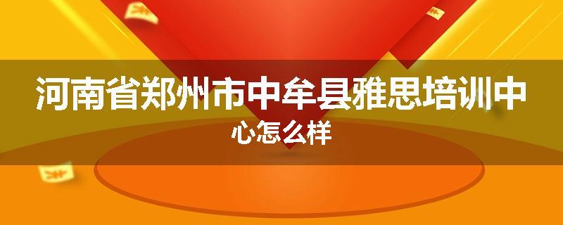 河南省郑州市中牟县雅思培训中心怎么样