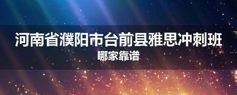 河南省濮阳市台前县雅思冲刺班哪家靠谱
