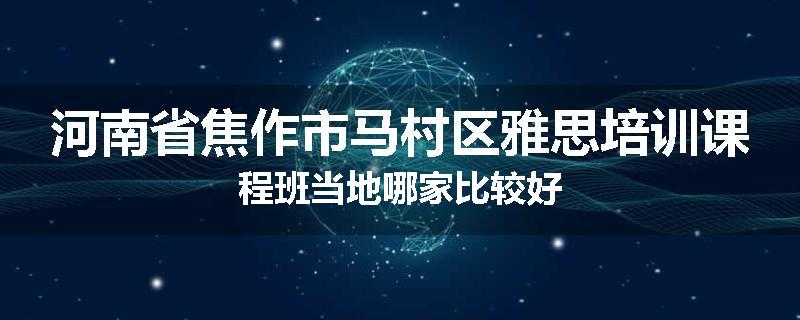 河南省焦作市马村区雅思培训课程班当地哪家比较好