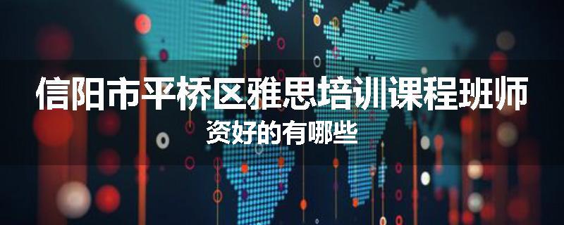 信阳市平桥区雅思培训课程班师资好的有哪些