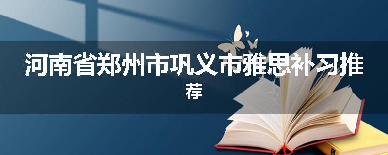 河南省郑州市巩义市雅思补习推荐