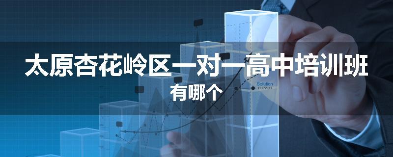 太原杏花岭区一对一高中培训班有哪个