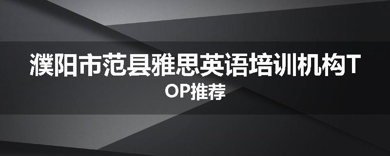 濮阳市范县雅思英语培训机构TOP推荐