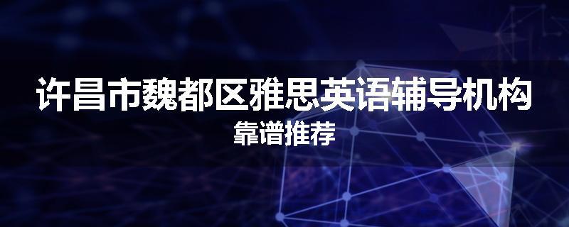 许昌市魏都区雅思英语辅导机构靠谱推荐