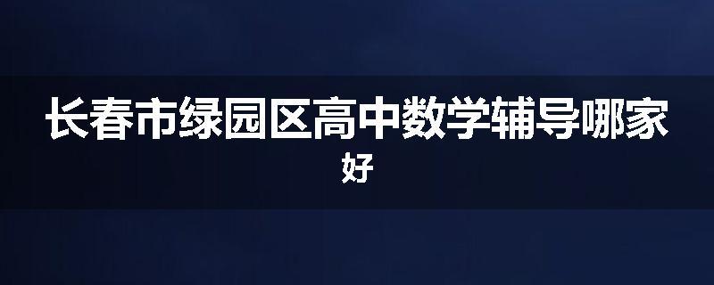 长春市绿园区高中数学辅导哪家好