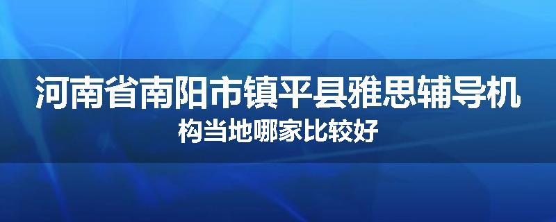 河南省南阳市镇平县雅思辅导机构当地哪家比较好