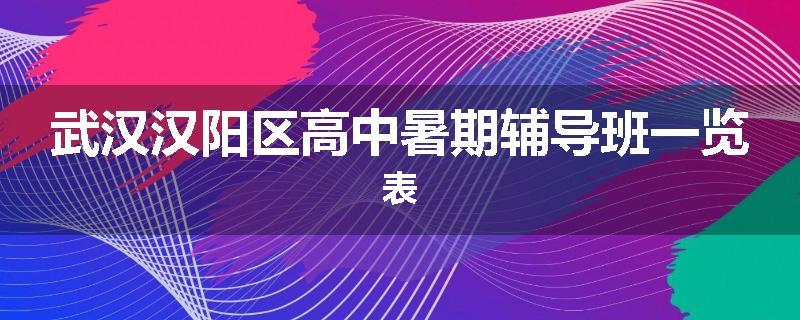 武汉汉阳区高中暑期辅导班一览表