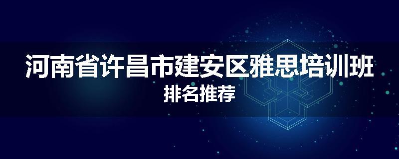 河南省许昌市建安区雅思培训班排名推荐