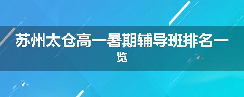 苏州太仓高一暑期辅导班排名一览