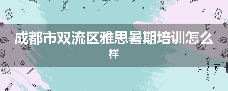 成都市双流区雅思暑期培训怎么样