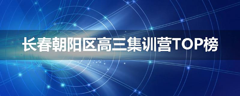 长春朝阳区高三集训营TOP榜