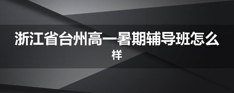 浙江省台州高一暑期辅导班怎么样