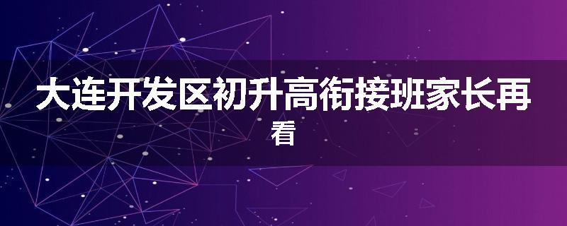 大连开发区初升高衔接班家长再看