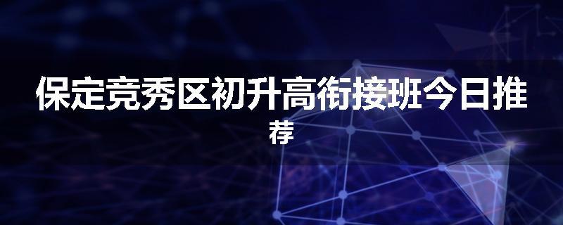 保定竞秀区初升高衔接班今日推荐