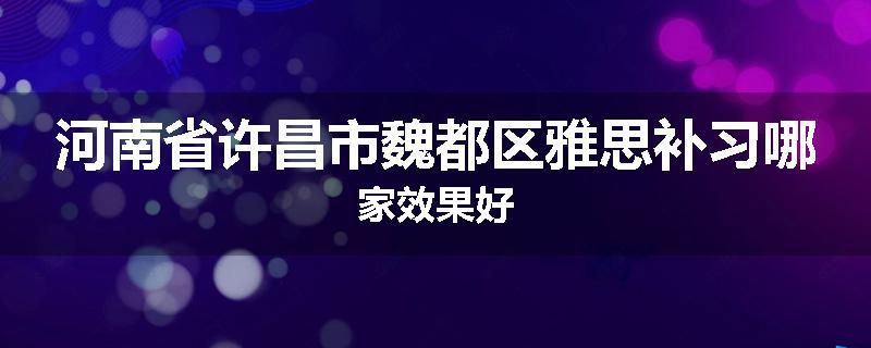 河南省许昌市魏都区雅思补习哪家效果好