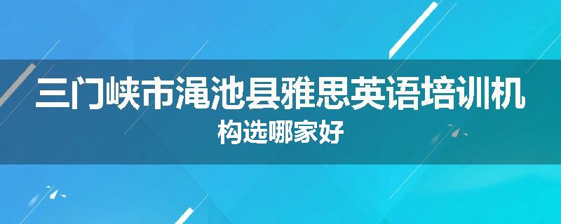 三门峡市渑池县雅思英语培训机构选哪家好