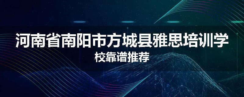 河南省南阳市方城县雅思培训学校靠谱推荐