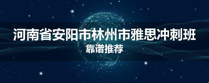 河南省安阳市林州市雅思冲刺班靠谱推荐