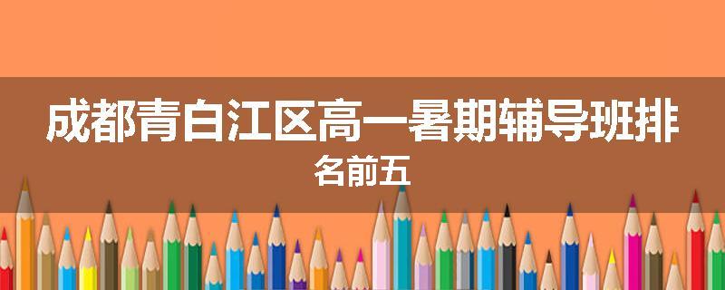 成都青白江区高一暑期辅导班排名前五