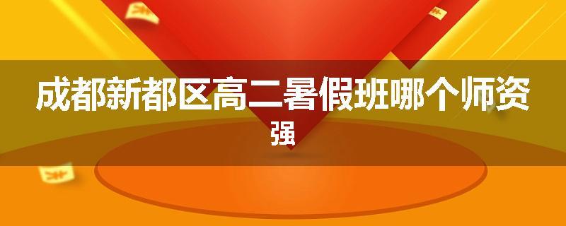成都新都区高二暑假班哪个师资强