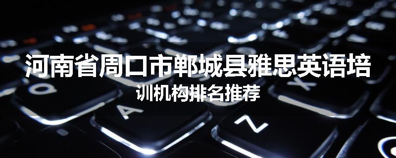 河南省周口市郸城县雅思英语培训机构排名推荐