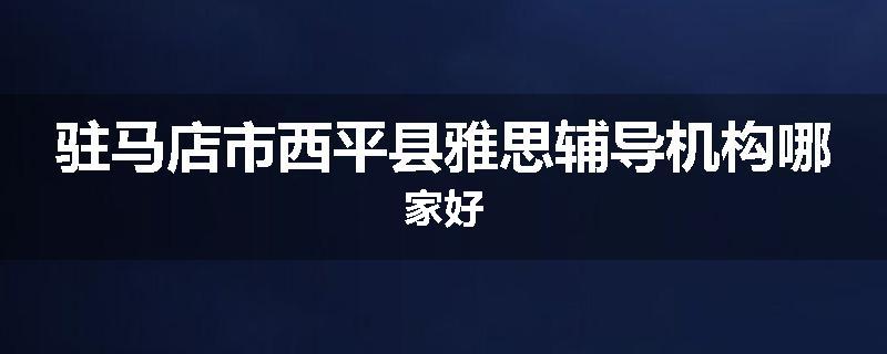 驻马店市西平县雅思辅导机构哪家好