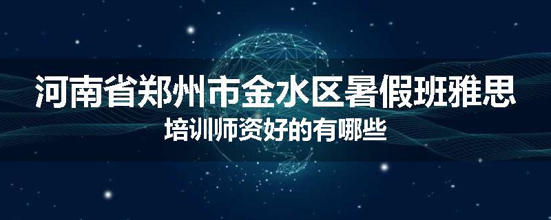 河南省郑州市金水区暑假班雅思培训师资好的有哪些