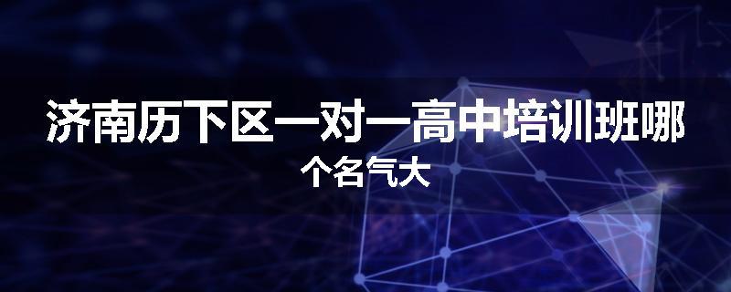 济南历下区一对一高中培训班哪个名气大