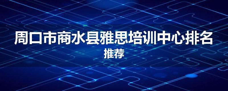 周口市商水县雅思培训中心排名推荐