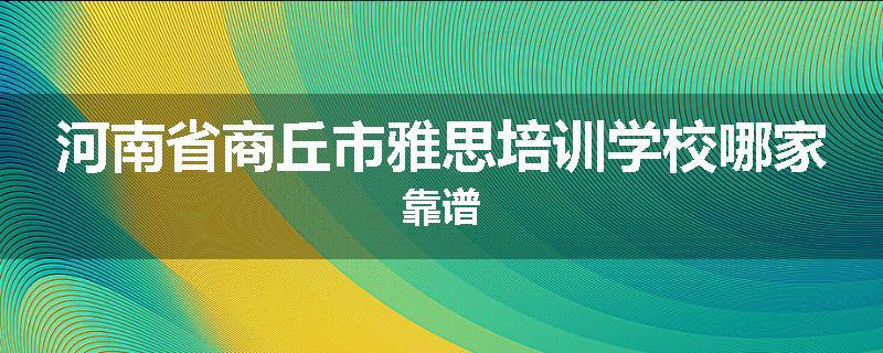 河南省商丘市雅思培训学校哪家靠谱