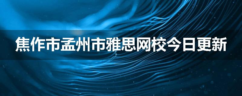 焦作市孟州市雅思网校今日更新