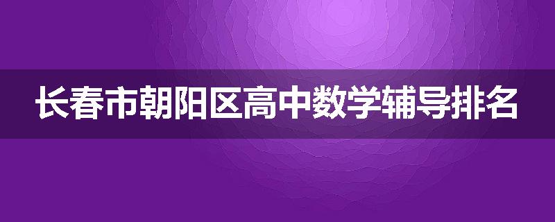 长春市朝阳区高中数学辅导排名