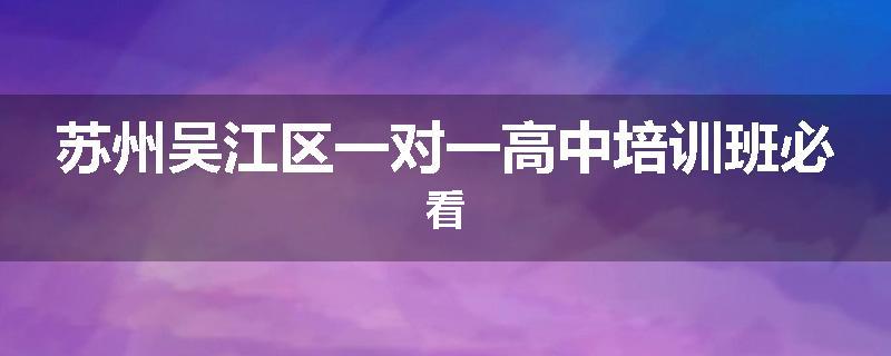 苏州吴江区一对一高中培训班必看