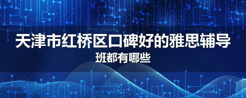 天津市红桥区口碑好的雅思辅导班都有哪些