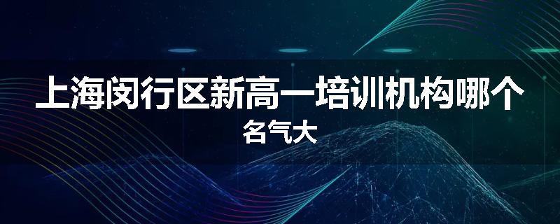 上海闵行区新高一培训机构哪个名气大