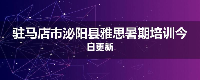 驻马店市泌阳县雅思暑期培训今日更新