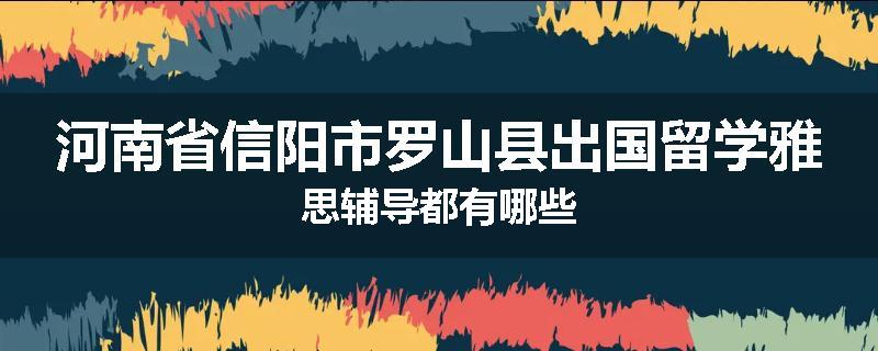 河南省信阳市罗山县出国留学雅思辅导都有哪些
