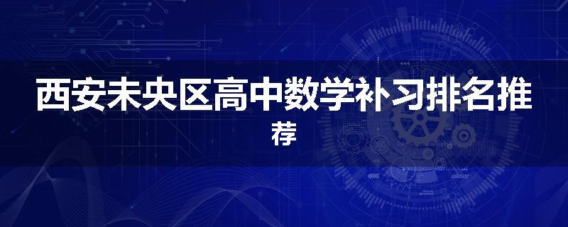 西安未央区高中数学补习排名推荐