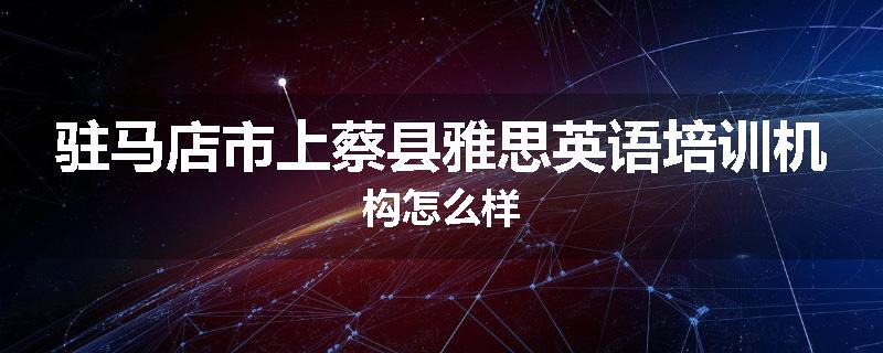 驻马店市上蔡县雅思英语培训机构怎么样