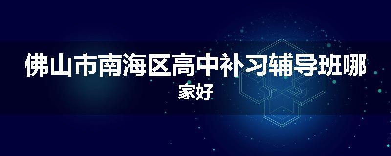 佛山市南海区高中补习辅导班哪家好