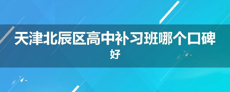 天津北辰区高中补习班哪个口碑好