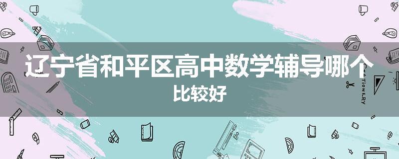 辽宁省和平区高中数学辅导哪个比较好