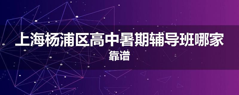 上海杨浦区高中暑期辅导班哪家靠谱